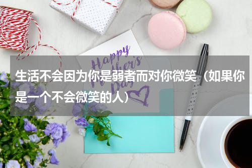 生活不会因为你是弱者而对你微笑（如果你是一个不会微笑的人）