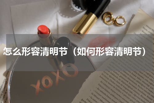 怎么形容清明节（如何形容清明节）