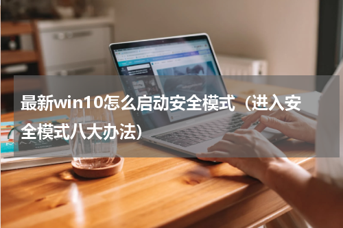 最新win10怎么启动安全模式（进入安全模式八大办法）
