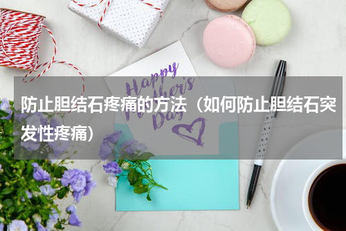 防止胆结石疼痛的方法（如何防止胆结石突发性疼痛）