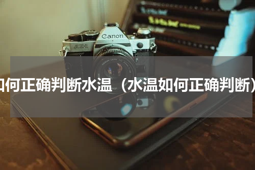 如何正确判断水温（水温如何正确判断）