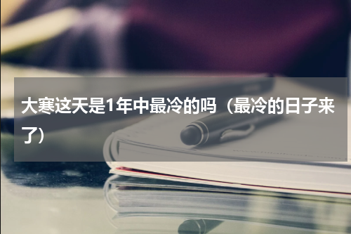 大寒这天是1年中最冷的吗（最冷的日子来了）