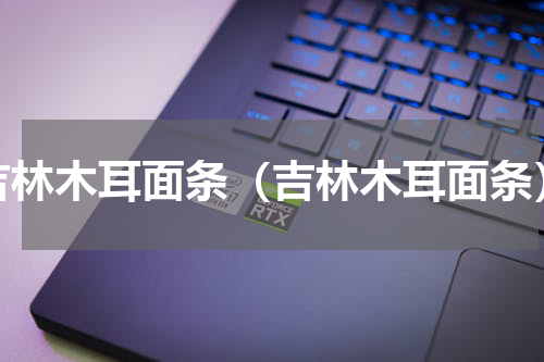 吉林木耳面条（吉林木耳面条）