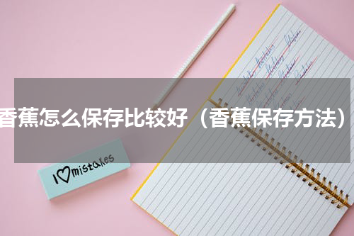 香蕉怎么保存比较好（香蕉保存方法）