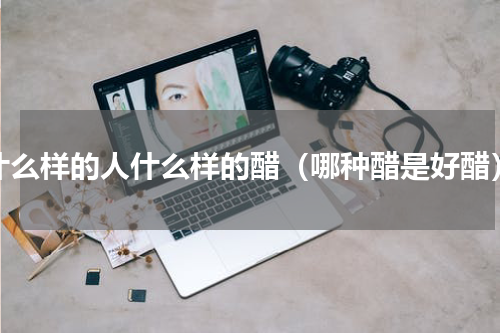什么样的人什么样的醋（哪种醋是好醋）