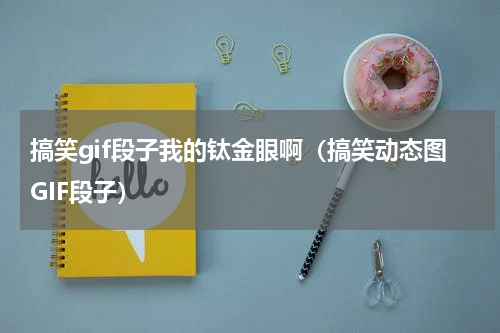 搞笑gif段子我的钛金眼啊（搞笑动态图GIF段子）