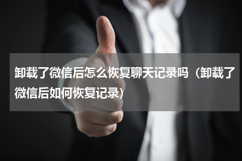 卸载了微信后怎么恢复聊天记录吗（卸载了微信后如何恢复记录）