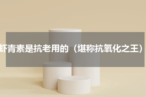 虾青素是抗老用的（堪称抗氧化之王）