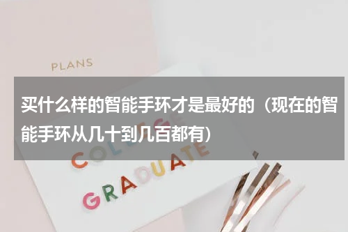 买什么样的智能手环才是最好的（现在的智能手环从几十到几百都有）