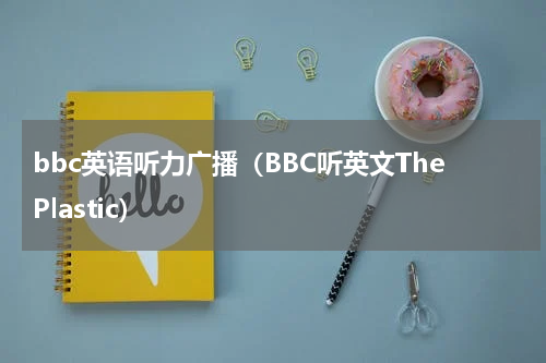 bbc英语听力广播（BBC听英文ThePlastic）