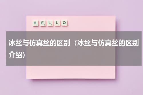 冰丝与仿真丝的区别（冰丝与仿真丝的区别介绍）