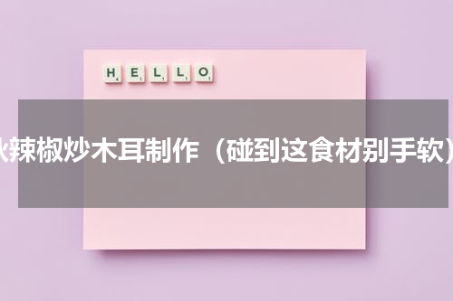 秋辣椒炒木耳制作（碰到这食材别手软）