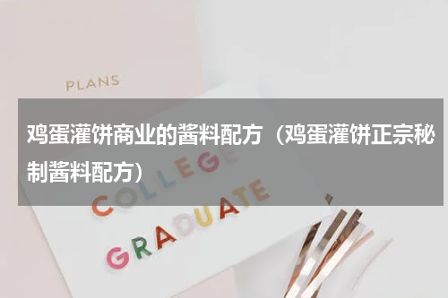 鸡蛋灌饼商业的酱料配方（鸡蛋灌饼正宗秘制酱料配方）
