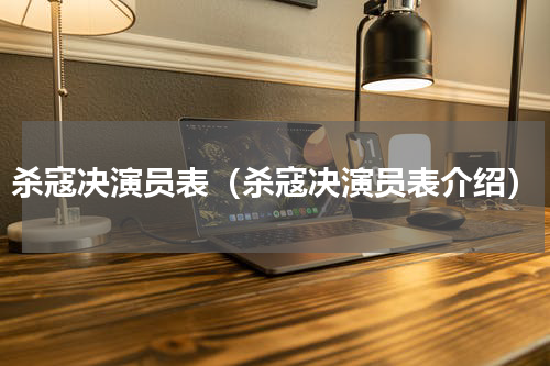 杀寇决演员表（杀寇决演员表介绍）