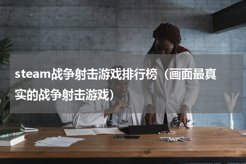 steam战争射击游戏排行榜（画面最真实的战争射击游戏）