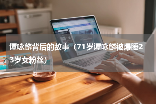 谭咏麟背后的故事（71岁谭咏麟被爆睡23岁女粉丝）