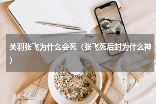 关羽张飞为什么会死（张飞死后封为什么神）