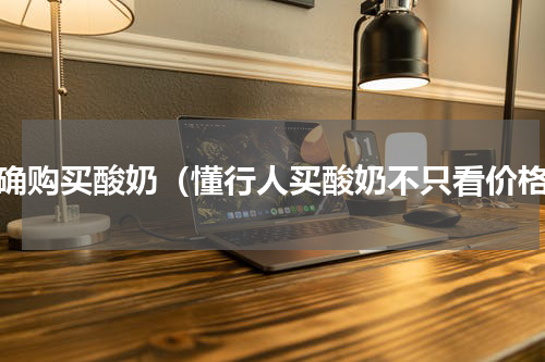 正确购买酸奶（懂行人买酸奶不只看价格）