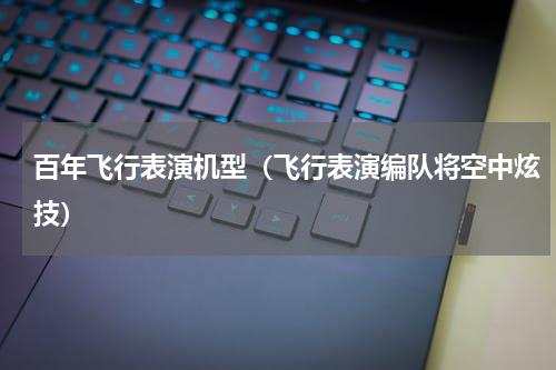 百年飞行表演机型（飞行表演编队将空中炫技）