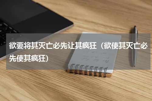 欲要将其灭亡必先让其疯狂（欲使其灭亡必先使其疯狂）