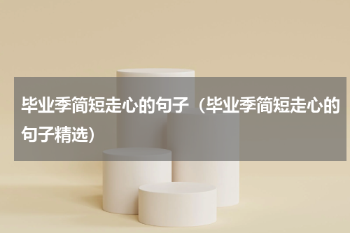 毕业季简短走心的句子（毕业季简短走心的句子精选）
