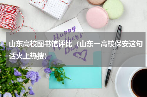 山东高校图书馆评比（山东一高校保安这句话火上热搜）