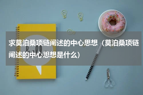 求莫泊桑项链阐述的中心思想（莫泊桑项链阐述的中心思想是什么）