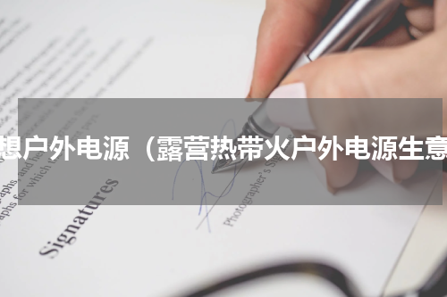 理想户外电源（露营热带火户外电源生意）
