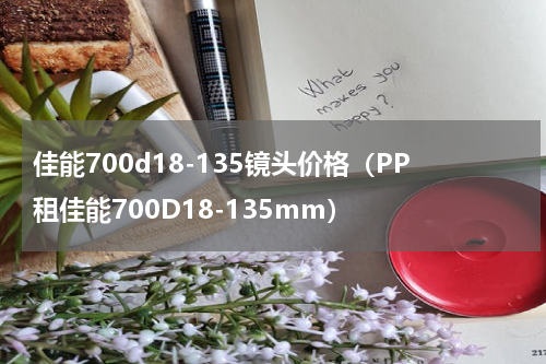 佳能700d18-135镜头价格（PP租佳能700D18-135mm）