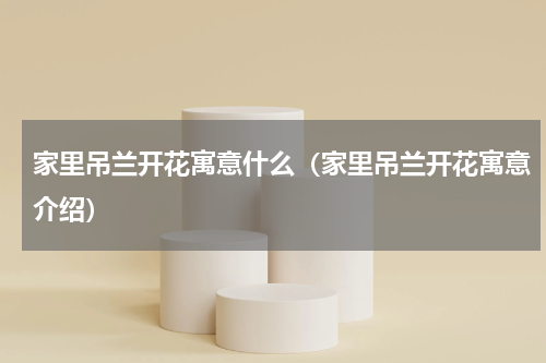 家里吊兰开花寓意什么（家里吊兰开花寓意介绍）
