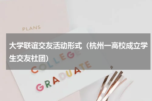 大学联谊交友活动形式（杭州一高校成立学生交友社团）