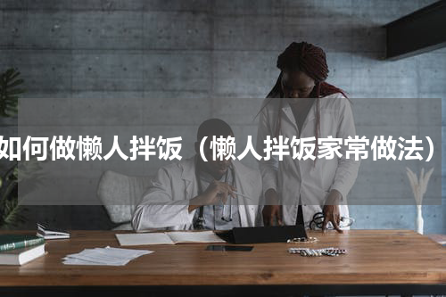如何做懒人拌饭（懒人拌饭家常做法）