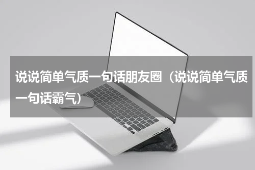 说说简单气质一句话朋友圈（说说简单气质一句话霸气）