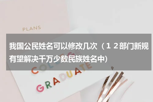 我国公民姓名可以修改几次（１２部门新规有望解决千万少数民族姓名中）