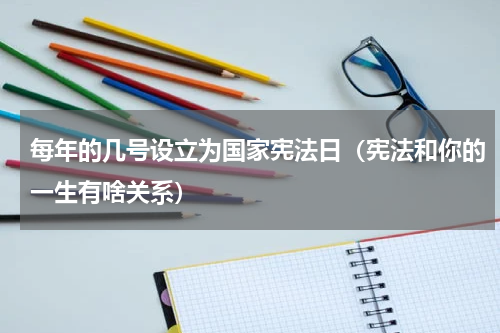 每年的几号设立为国家宪法日（宪法和你的一生有啥关系）