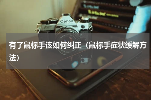 有了鼠标手该如何纠正（鼠标手症状缓解方法）