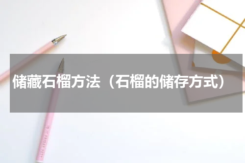 储藏石榴方法（石榴的储存方式）