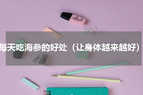 每天吃海参的好处（让身体越来越好）