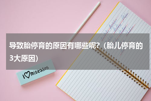 导致胎停育的原因有哪些呢?（胎儿停育的3大原因）