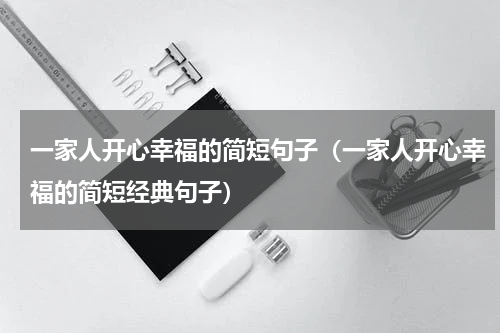 一家人开心幸福的简短句子（一家人开心幸福的简短经典句子）