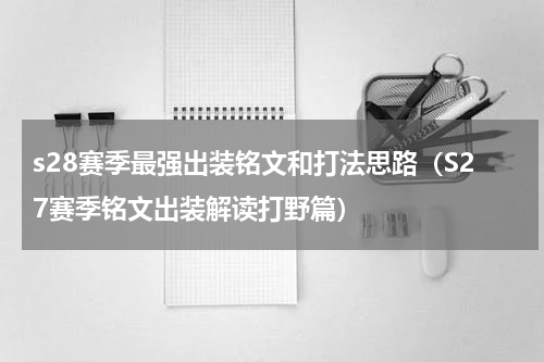 s28赛季最强出装铭文和打法思路（S27赛季铭文出装解读打野篇）