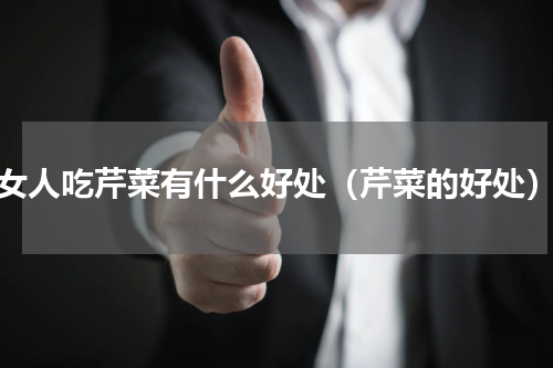 女人吃芹菜有什么好处（芹菜的好处）