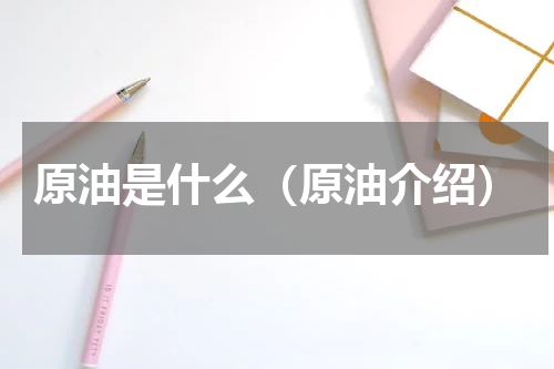 原油是什么（原油介绍）