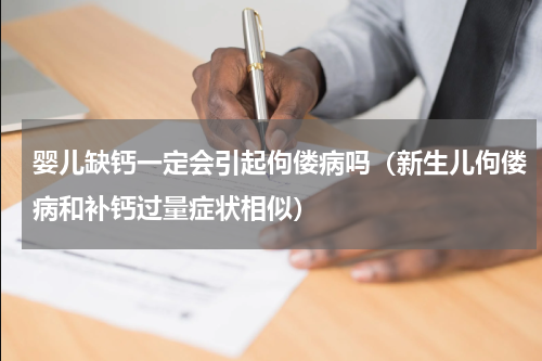 婴儿缺钙一定会引起佝偻病吗（新生儿佝偻病和补钙过量症状相似）