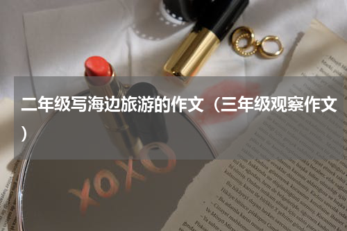 二年级写海边旅游的作文（三年级观察作文）