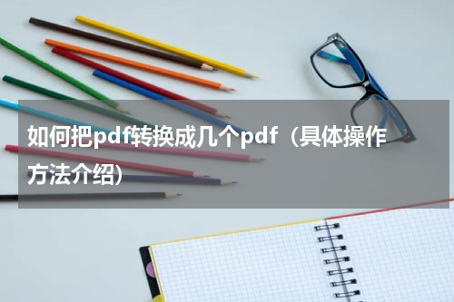 如何把pdf转换成几个pdf（具体操作方法介绍）