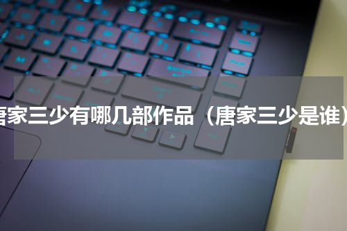 唐家三少有哪几部作品（唐家三少是谁）
