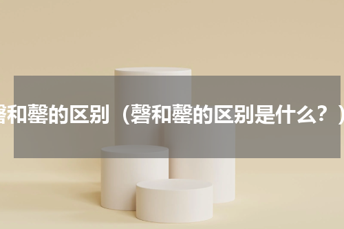 磬和罄的区别（磬和罄的区别是什么？）