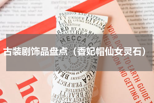古装剧饰品盘点（香妃帽仙女灵石）