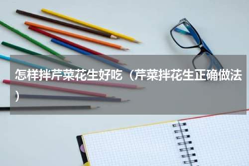 怎样拌芹菜花生好吃（芹菜拌花生正确做法）